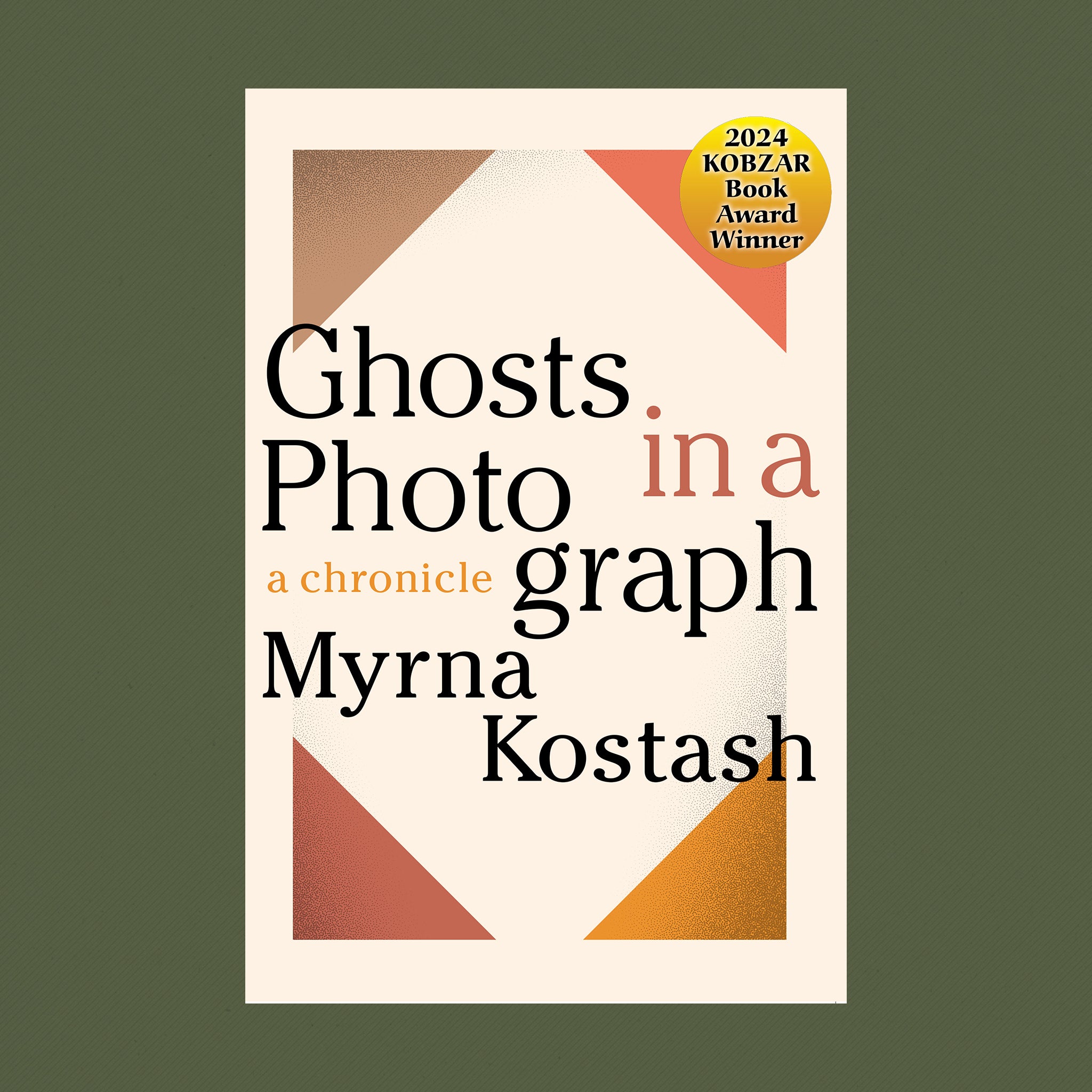 Book Cover: Ghosts in a Photograph: A Chronicle  by Myrna Kostash. Winner of the 2024 Kobzar Book Award. Title sits on a beige background with multicoloured corners, designed to mimic a vintage photo album.
