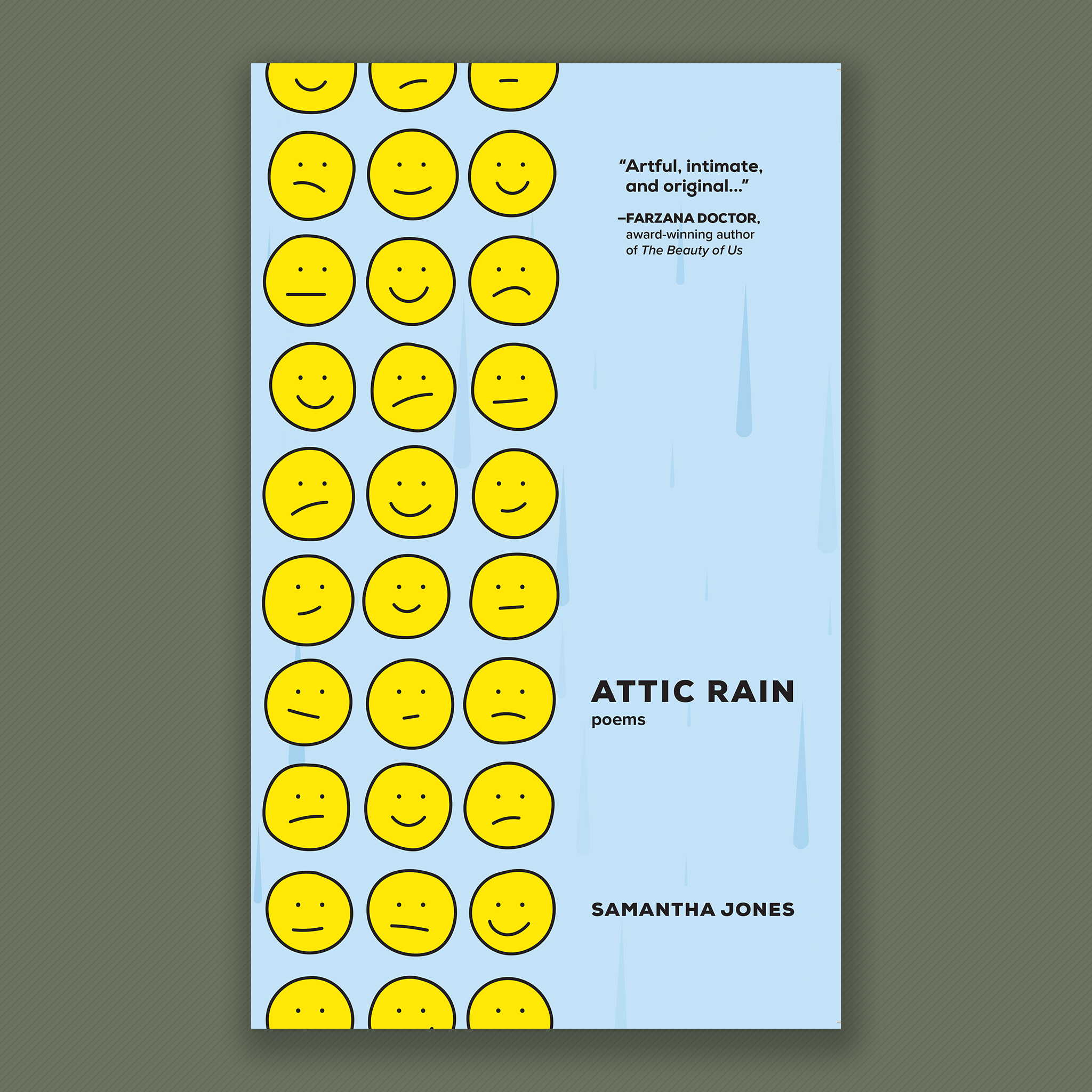 Book Cover: Attic Rain. Poems by Samantha Jones. Raindrops run gently down a sky blue background, while a grid of ten by three bright yellow smiley faces sit on the left-hand side of the cover, various expressions on their faces, there expressions repeating across the rows. Cover blurb: "Artful, intimate, and origional..." Farzana Doctor, award-winning author of The Beauty of Us.