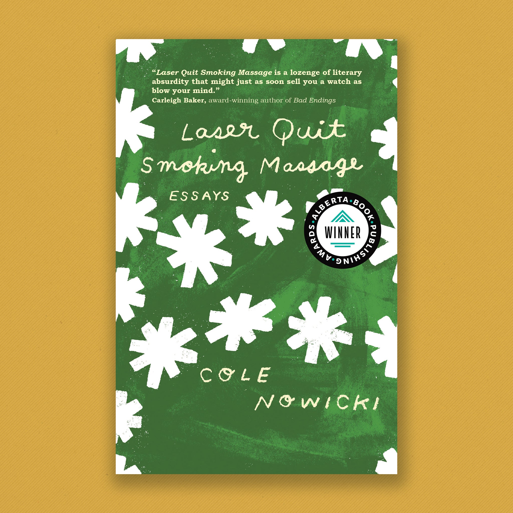 Book cover: Laser Quit Smoking Massage. Essays by Cole Nowicki cover: Handwritten letters are surrounded by painted white asterixis on a brush stroke filled green background. Cover blurb: Laser Quit Smoking Massage is a lozenge of literary absurdity that might just as soon sell you a watch as blow your mind. Carleigh Baker, award winning author of Bad Endings.