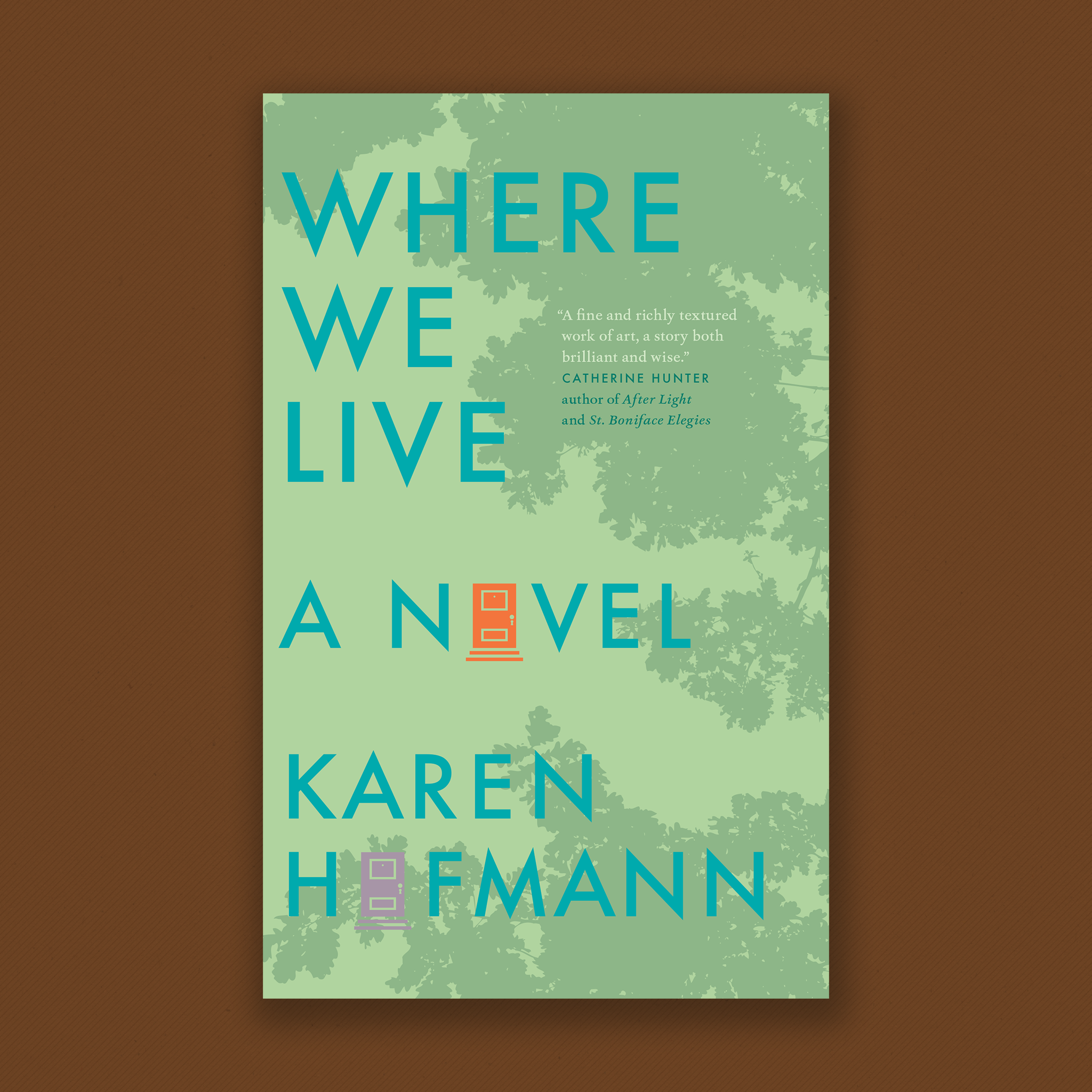Book cover: Where We Live. A Novel by Karen Hofmann Cover: A light green cover with the abstract shadows of a tree canopy falling across it. The letters of the title are teal and the o’s in “novel” and “Hofmann” have been replaced by colourful yet simplistic drawings of doors. Cover Blurb: A fine and richly textured work of art, a story both brilliant and wise. Catherine Hunter, author of After Light and St. Boniface Elegies.